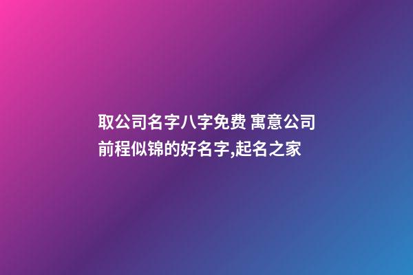 取公司名字八字免费 寓意公司前程似锦的好名字,起名之家-第1张-公司起名-玄机派